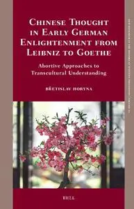 Chinese Thought in Early German Enlightenment from Leibniz to Goethe: Abortive Approaches to Transcultural Understanding