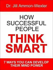 How Successful People Think Smart: 7 Ways You Can Develop Their Mind Power