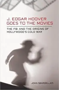 J. Edgar Hoover Goes to the Movies: The FBI and the Origins of Hollywood's Cold War