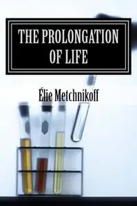 «The Prolongation Of Life» by Élie Metchnikoff,P. Chalmers Mitchell