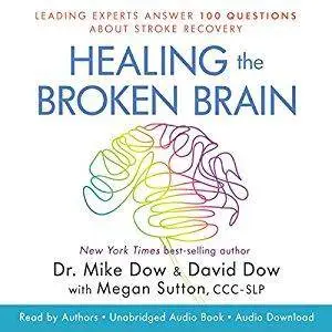 Healing the Broken Brain: Leading Experts Answer 100 Questions About Stroke Recovery [Audiobook]