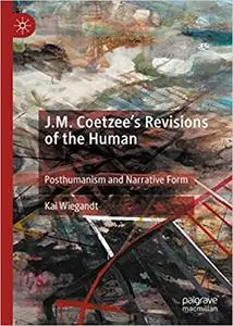 J.M. Coetzee’s Revisions of the Human: Posthumanism and Narrative Form