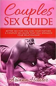 Couples Sex Guide: Better Sex For You and Your Partner. A Couples Sex Guide That Will Enhance Your Relationship!