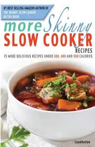 More Skinny Slow Cooker Recipes: 75 More Delicious Recipes Under 300, 400 & 500 Calories