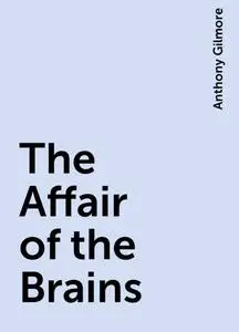 «The Affair of the Brains» by Anthony Gilmore