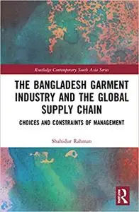 The Bangladesh Garment Industry and the Global Supply Chain: Choices and Constraints of Management