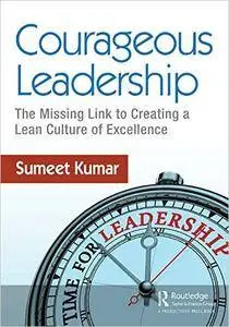 Courageous Leadership: The Missing Link to Creating a Lean Culture of Excellence