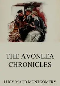 «The Complete Chronicles of Avonlea» by Lucy Maud Montgomery