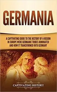 Germania: A Captivating Guide to the History of a Region in Europe Where Germanic Tribes Dominated