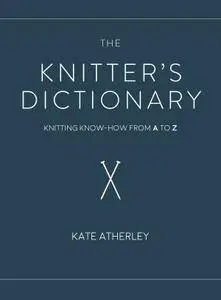 The Knitter's Dictionary: Knitting Know-How from A to Z