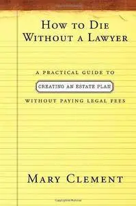 How to die without a lawyer : a practical guide to creating an estate plan without paying legal fees