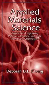 Applied materials science : applications of engineering materials in structural, electronics, thermal, and other industries