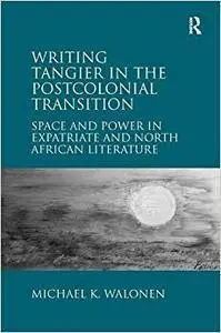 Writing Tangier in the Postcolonial Transition: Space and Power in Expatriate and North African Literature