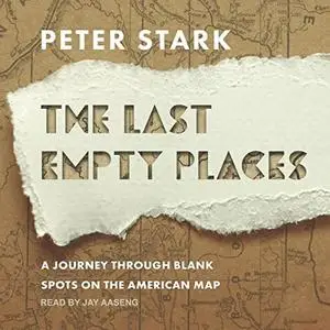 The Last Empty Places: A Journey Through Blank Spots on the American Map [Audiobook]