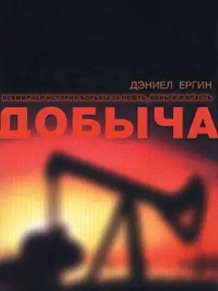 Д. Ергин. Добыча. Всемирная история борьбы за нефть, деньги и власть