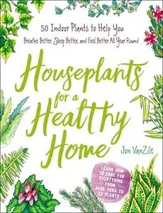 «Houseplants for a Healthy Home: 50 Indoor Plants to Help You Breathe Better, Sleep Better, and Feel Better All Year Rou