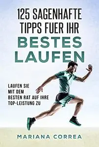 125 SAGENHAFTE TIPPS FUER Ihr BESTES LAUFEN: LAUFEN SIE MIT DEM BESTEN RAT AUF IHRE TOP-LEISTUNG Zu