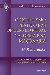 «O Ocultismo Prático e as Origens do Ritual na Igreja e na Maçonaria» by H.P. Blavatsky