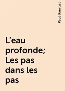 «L'eau profonde; Les pas dans les pas» by Paul Bourget