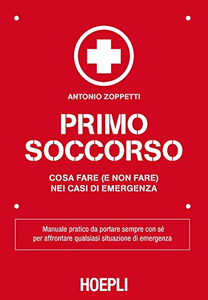 Primo Soccorso: Cosa fare (e non fare) nei casi di emergenza - Antonio Zoppetti