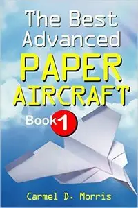 The Best Advanced Paper Aircraft Book 1: Long Distance Gliders, Performance Paper Airplanes, and Gliders with Landing Gear