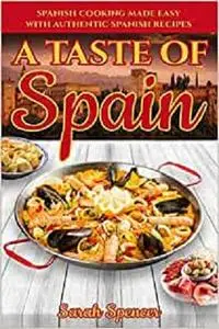 A Taste of Spain: Traditional Spanish Cooking Made Easy with Authentic Spanish Recipes