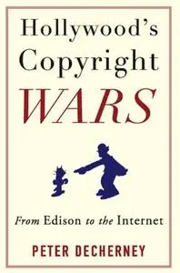 Hollywood’s Copyright Wars: From Edison to the Internet