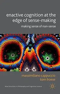 Enactive Cognition at the Edge of Sense-Making: Making Sense of Non-Sense (Repost)