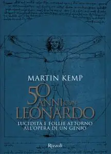 Martin Kemp - 50 anni con Leonardo. Lucidità e Follie Attorno all'Opera di un Genio