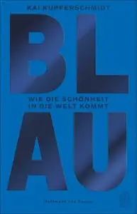 Kai Kupferschmidt - Blau: Wie die Schönheit in die Welt kommt