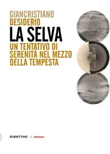 Giancristiano Desiderio - La selva. Un tentativo di serenità nel mezzo della tempesta