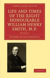 Life and Times of the Right Honourable William Henry Smith, M.P.