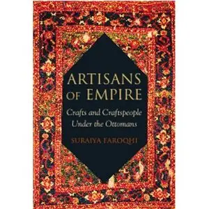 Artisans of Empire: Crafts and Craftspeople Under the Ottomans