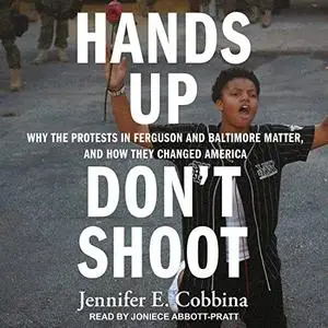 Hands Up, Don't Shoot: Why the Protests in Ferguson and Baltimore Matter, and How They Changed America