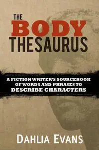 The Body Thesaurus: A Fiction Writer's Sourcebook of Words and Phrases to Describe Characters