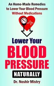 Lower Your Blood Pressure Naturally: An Home-made Remedies to Lower Your Blood Pressure Without Medications