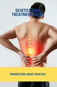 Sciatica Pain Treatment Guide: Understand About Sciatica
