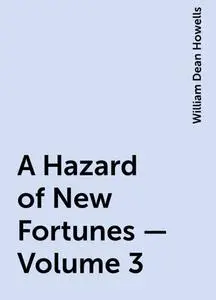 «A Hazard of New Fortunes — Volume 3» by William Dean Howells