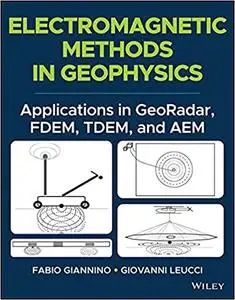 Electromagnetic Methods in Geophysics: Applications in GeoRadar, FDEM, TDEM, and AEM
