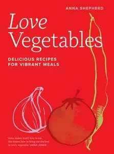 Love Vegetables: Delicious Recipes for Vibrant Meals