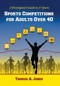 Thomas A. Jones - Sports Competitions for Adults Over 40: A Participant's Guide to 27 Sports