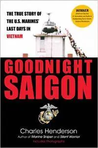 Goodnight Saigon: The True Story of the U.S. Marines' Last Days in Vietnam