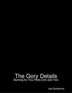 «The Gory Details: Burning for You Parts One and Two» by Joel Stottlemire