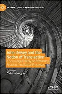 John Dewey and the Notion of Trans-action: A Sociological Reply on Rethinking Relations and Social Processes