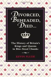 Divorced, Beheaded, Died: The History of Britain's Kings and Queens in Bite-sized Chunks