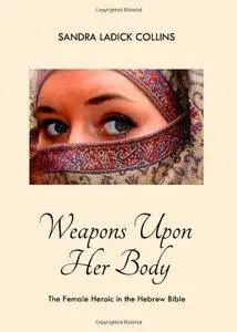 Weapons Upon Her Body: The Female Heroic in the Hebrew Bible (Repost)