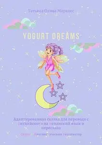 «Yogurt dreams. Адаптированная сказка для перевода с английского на испанский язык и пересказа. Серия © Лингвистический