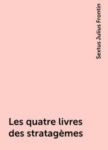 «Les quatre livres des stratagèmes» by Sextus Julius Frontin