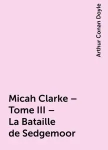 «Micah Clarke – Tome III – La Bataille de Sedgemoor» by Arthur Conan Doyle