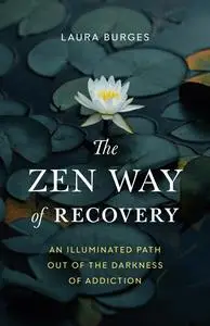 The Zen Way of Recovery: An Illuminated Path Out of the Darkness of Addiction